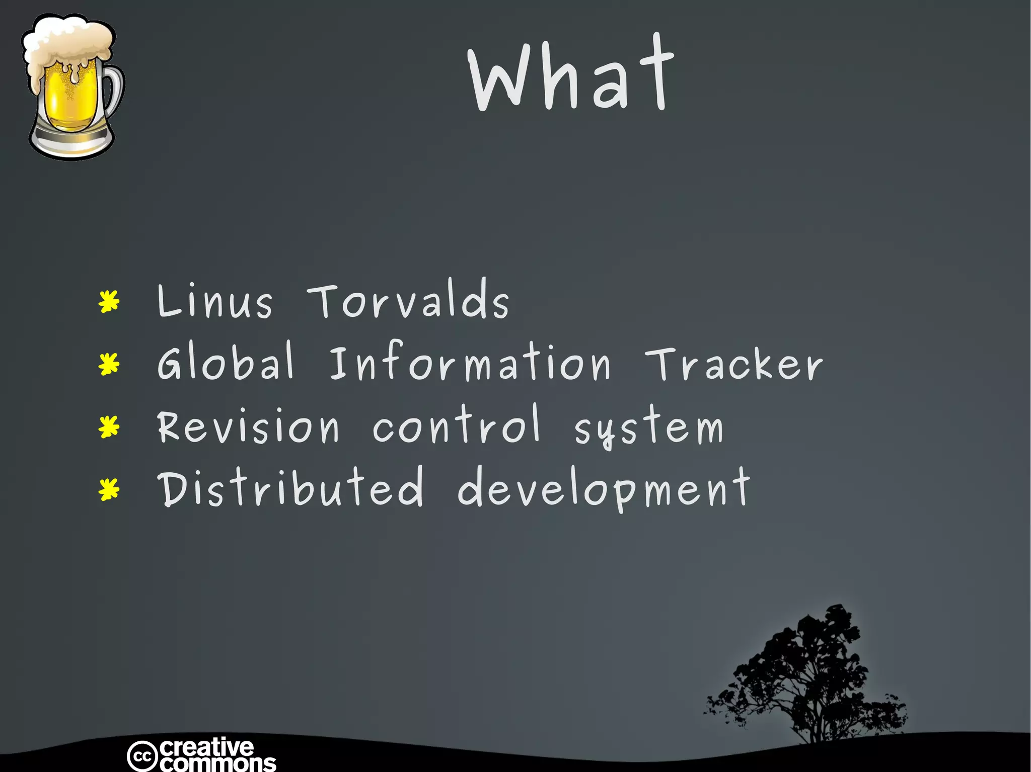 What *  Linus Torvalds *  Global Information Tracker *  Revision control system *  Distributed development 