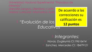  “Evolución de los Paradigmas
Educativos”
 Integrantes:
 Navas, Dugleymis CI:19616414
 Sanchez, Mercedes CI: 18479121
De acuerdo a las
correcciones su
calificación es
12 puntos
 