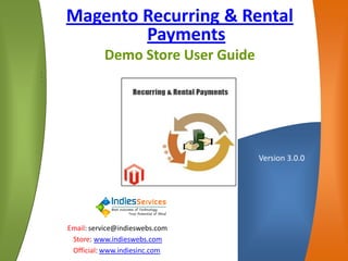 Magento Recurring & Rental PaymentsDemo Store User Guide 
• 
• 
• 
• 
• 
Email: service@indieswebs.com 
Store: www.indieswebs.comOfficial: www.indiesinc.com 
Version 3.0.0  