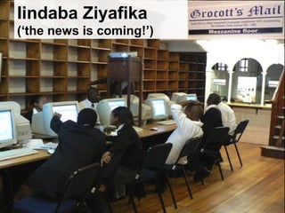 Iindaba Ziyafika
(‘the news is coming!’)
 