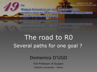 The road to R0 Several paths for one goal ?  Domenico D’UGO Full Professor of Surgery Catholic University - Rome 