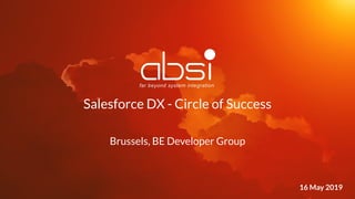 1 15 March 2018
Brussels, BE Developer Group
Salesforce DX - Circle of Success
16 May 2019
 