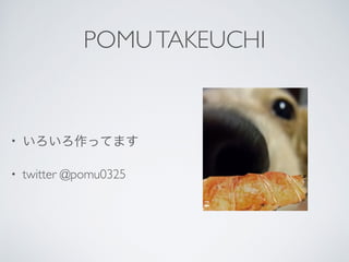 POMUTAKEUCHI
? äƤޤ
? twitter @pomu0325
 