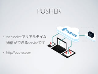 PUSHER
? websocketǥꥢ륿
ͨŤǤserviceǤ
? http://pusher.com
 