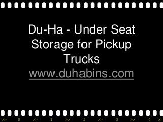 Du-Ha - Under Seat
         Storage for Pickup
              Trucks
         www.duhabins.com


>>   0   >>   1   >>   2   >>   3   >>   4   >>
 