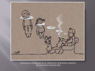 DUHANI JO VETËM QË DO JU DËMTOJ JU POR EDHE NJERËZIT
QE NDODHEN PRANË TEJE.
 