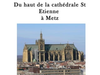 Du haut de la cathédrale St
Etienne
à Metz
 