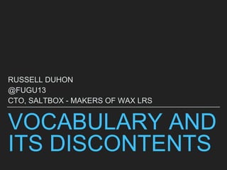 VOCABULARY AND
ITS DISCONTENTS
RUSSELL DUHON
@FUGU13
CTO, SALTBOX - MAKERS OF WAX LRS
 
