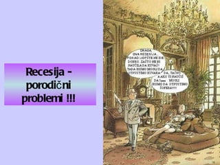 Recesija  -   porodični  problemi !!!   