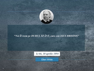 “Noi Îl vrem pe DUHUL SFÂNT, care este ISUS HRISTOS”
Ellen White
Lt 66, 10 aprilie 1894
 