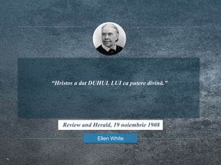 “Hristos a dat DUHUL LUI ca putere divină.”
Ellen White
Review and Herald, 19 noiembrie 1908
 