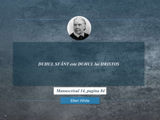 DUHUL SFÂNT este DUHUL lui HRISTOS
Ellen White
Manuscrisul 14, pagina 84
 