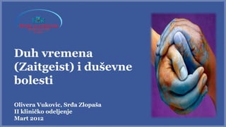 Duh vremena
(Zaitgeist) i duševne
bolesti
Olivera Vukovic, Srđa Zlopaša
II kliničko odeljenje
Mart 2012
 