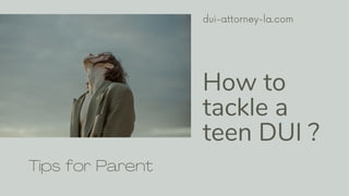 How to
tackle a
teen DUI ?
dui-attorney-la.com
Tips for Parent
 