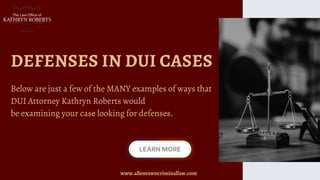 DEFENSES IN DUI CASES
Below are just a few of the MANY examples of ways that
DUI Attorney Kathryn Roberts would
be examining your case looking for defenses.
www.allentowncriminallaw.com
 