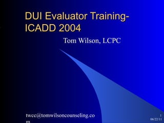 DUI Evaluator Training- ICADD 2004 Tom Wilson, LCPC 06/22/11 ,[object Object],[email_address] 