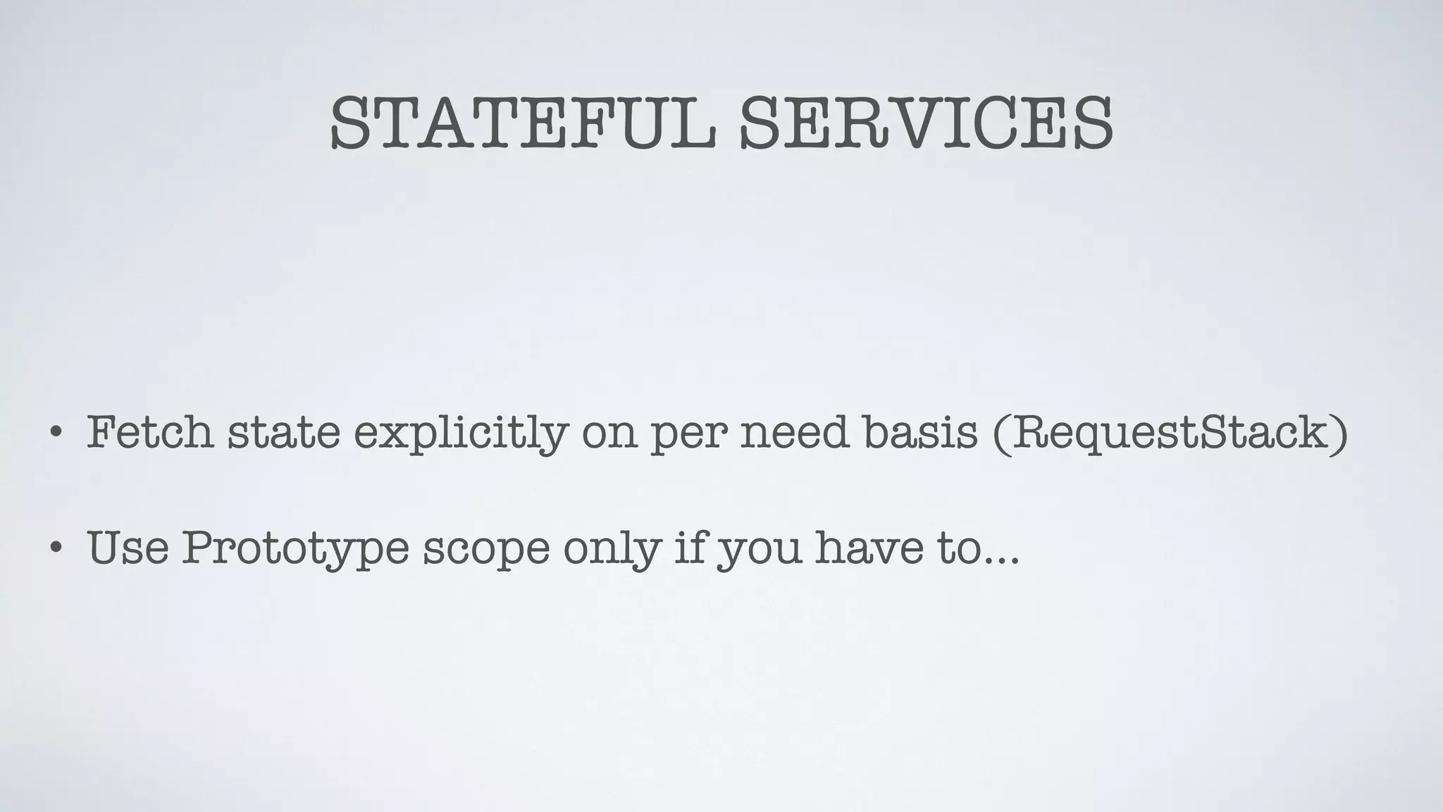 STATEFUL SERVICES
• Fetch state explicitly on per need basis (RequestStack)
• Use Prototype scope only if you have to…
 