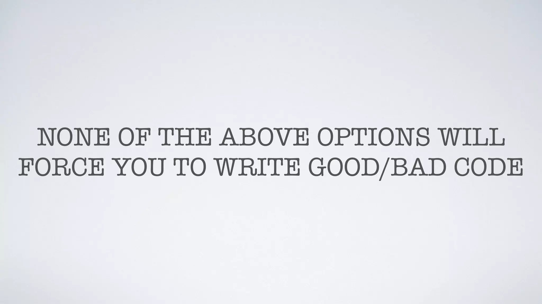 NONE OF THE ABOVE OPTIONS WILL
FORCE YOU TO WRITE GOOD/BAD CODE
 