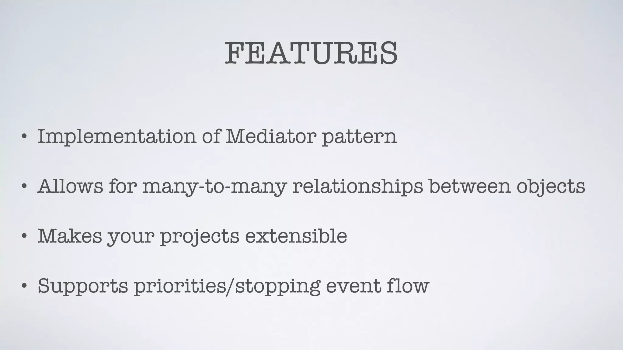 FEATURES
• Implementation of Mediator pattern
• Allows for many-to-many relationships between objects
• Makes your projects extensible
• Supports priorities/stopping event flow
 