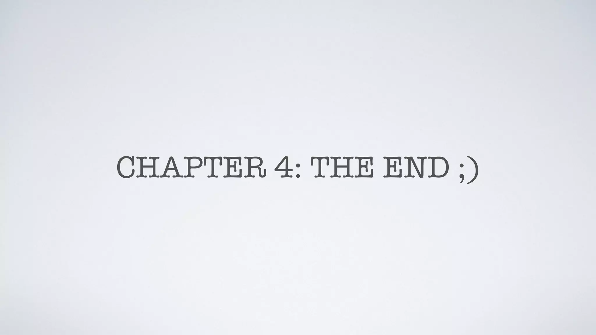 CHAPTER 4: THE END ;)
 