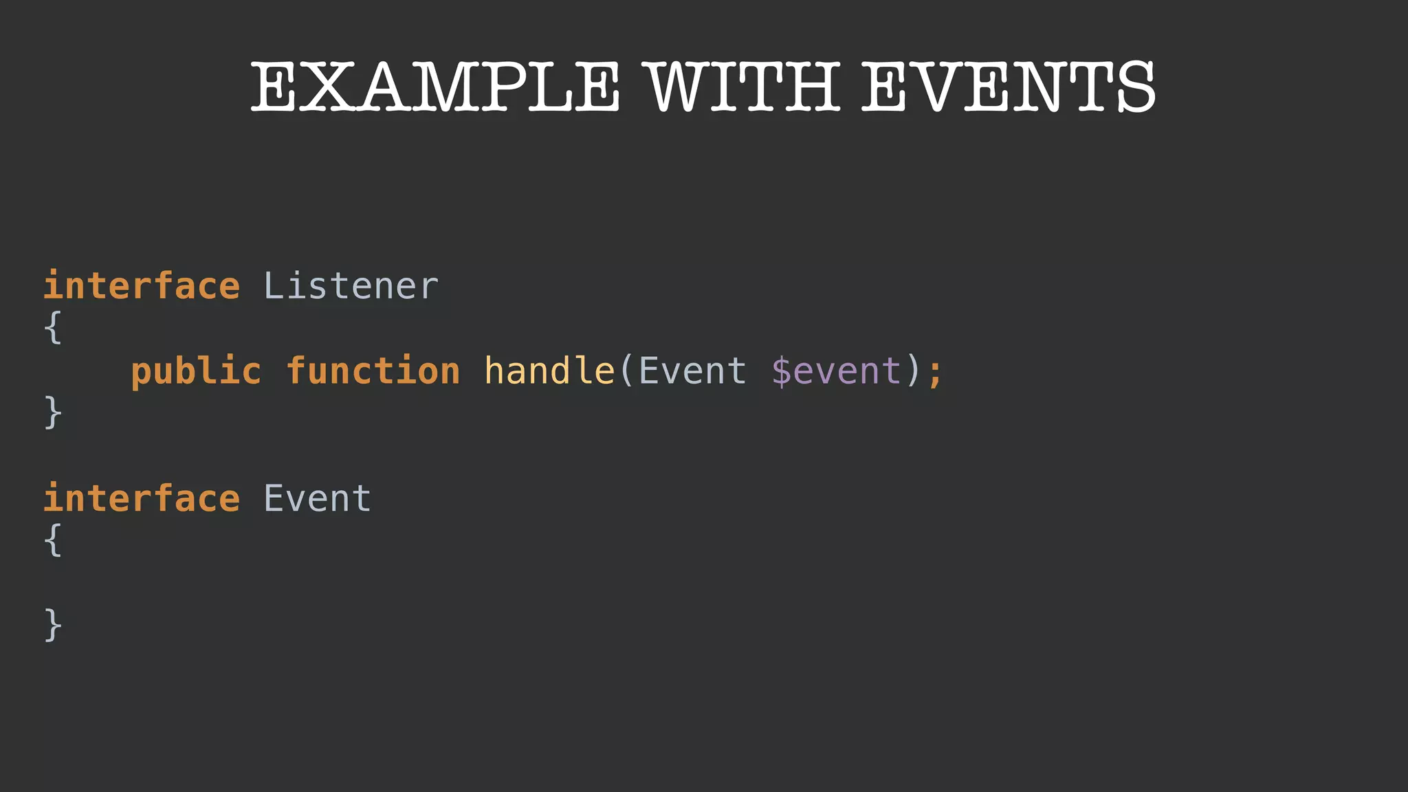 EXAMPLE WITH EVENTS
interface Listener 
{ 
public function handle(Event $event); 
} 
 
interface Event 
{ 
 
}
 