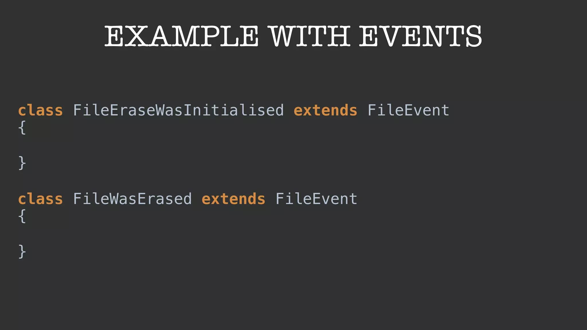 EXAMPLE WITH EVENTS
class FileEraseWasInitialised extends FileEvent 
{ 
 
} 
 
class FileWasErased extends FileEvent 
{ 
 
}
 