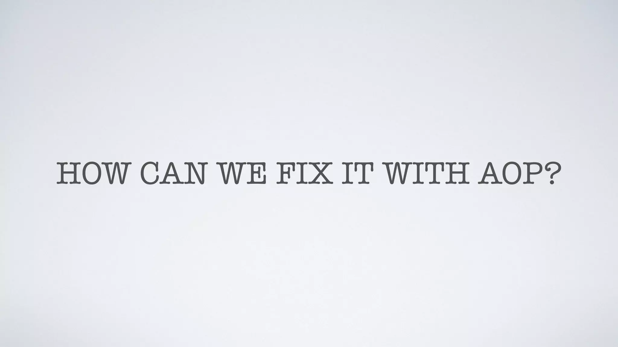 HOW CAN WE FIX IT WITH AOP?
 