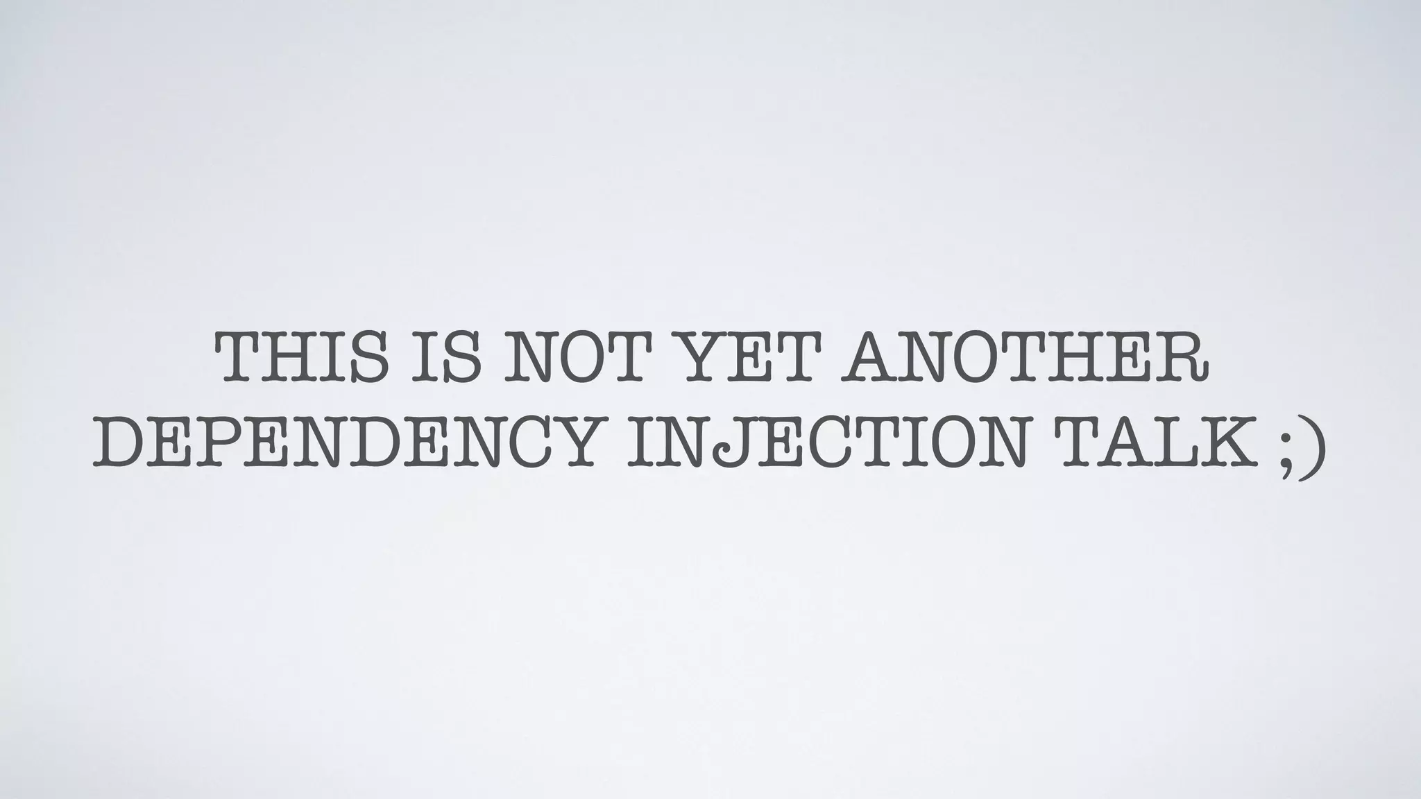 THIS IS NOT YET ANOTHER
DEPENDENCY INJECTION TALK ;)
 
