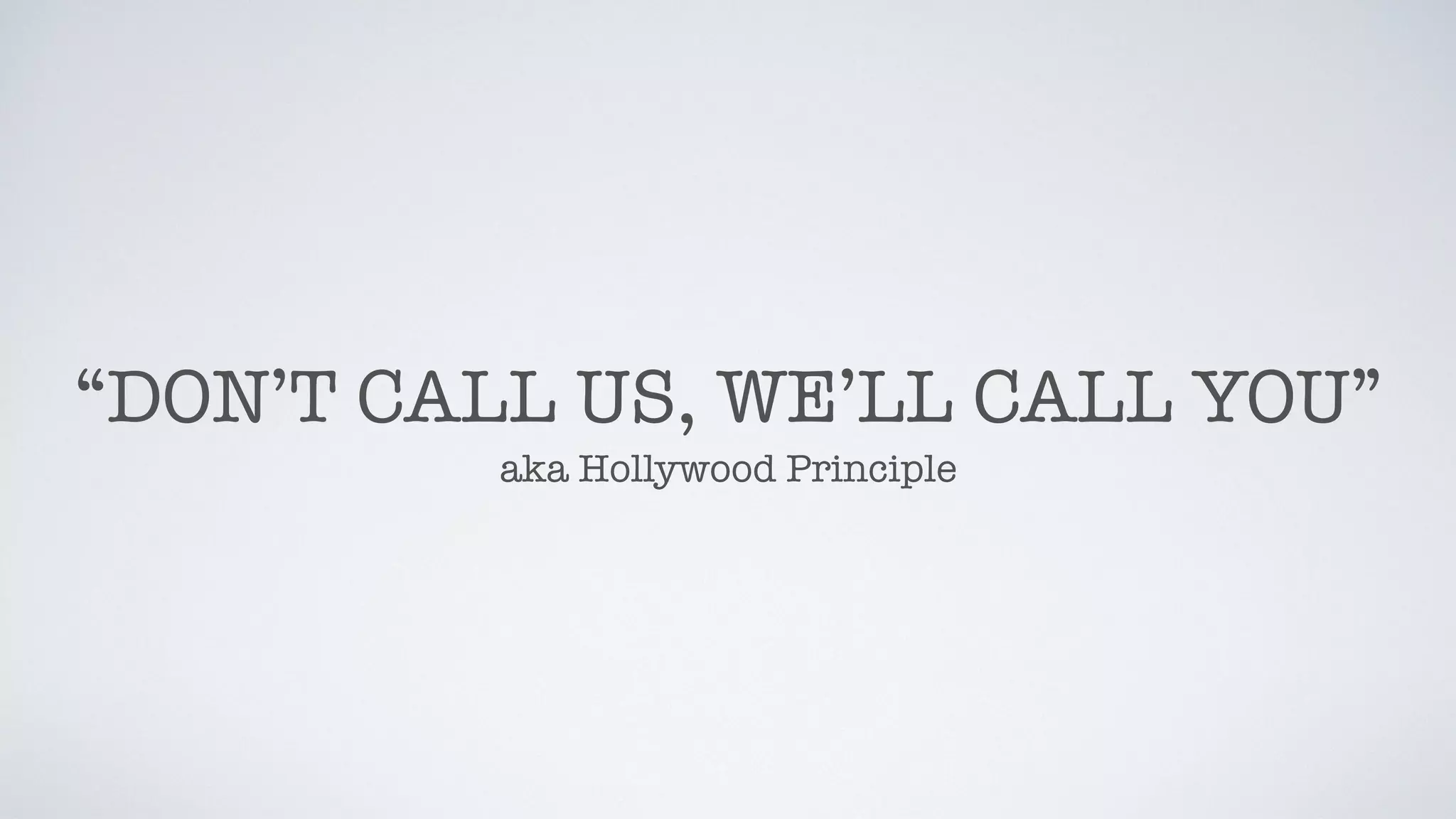 “DON’T CALL US, WE’LL CALL YOU”
aka Hollywood Principle
 