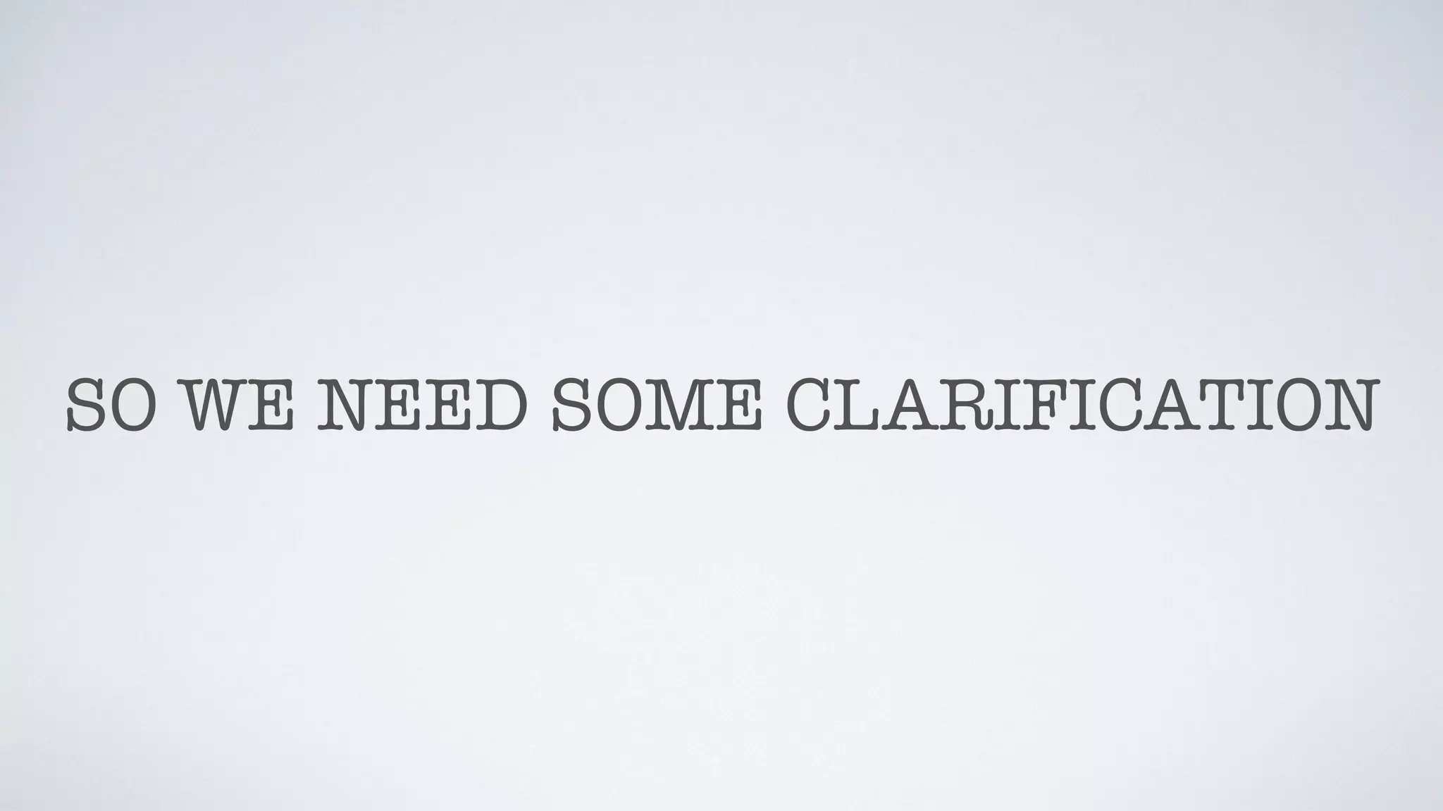 SO WE NEED SOME CLARIFICATION
 