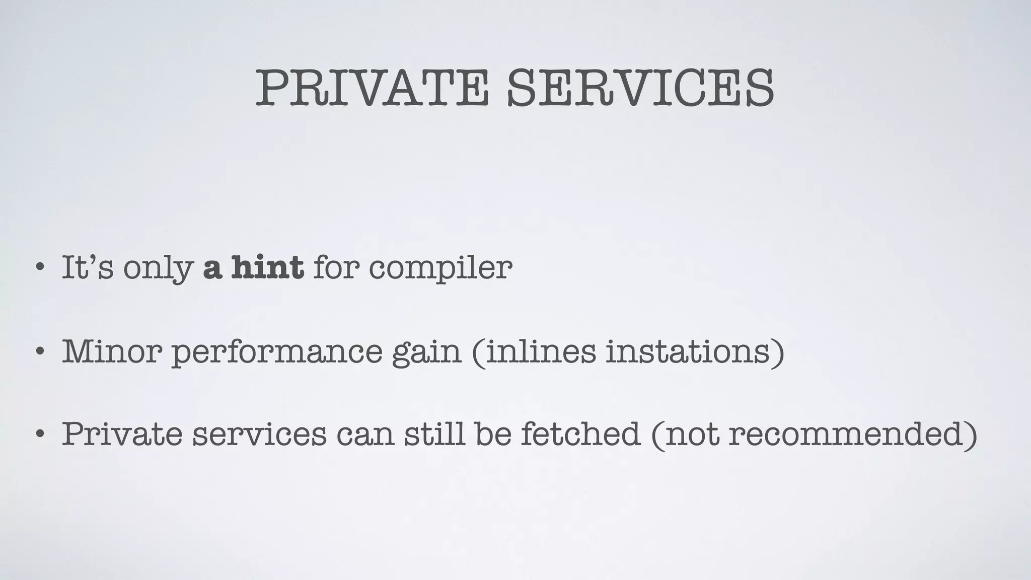 PRIVATE SERVICES
• It’s only a hint for compiler
• Minor performance gain (inlines instations)
• Private services can still be fetched (not recommended)
 