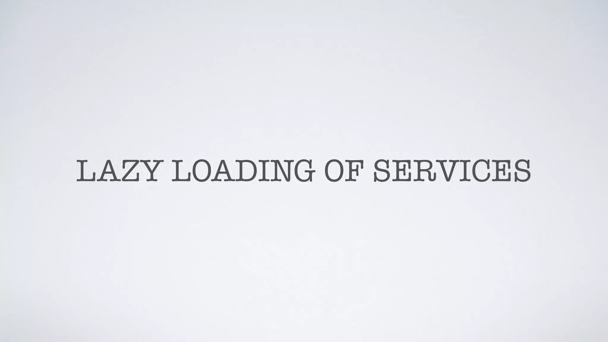 LAZY LOADING OF SERVICES
 