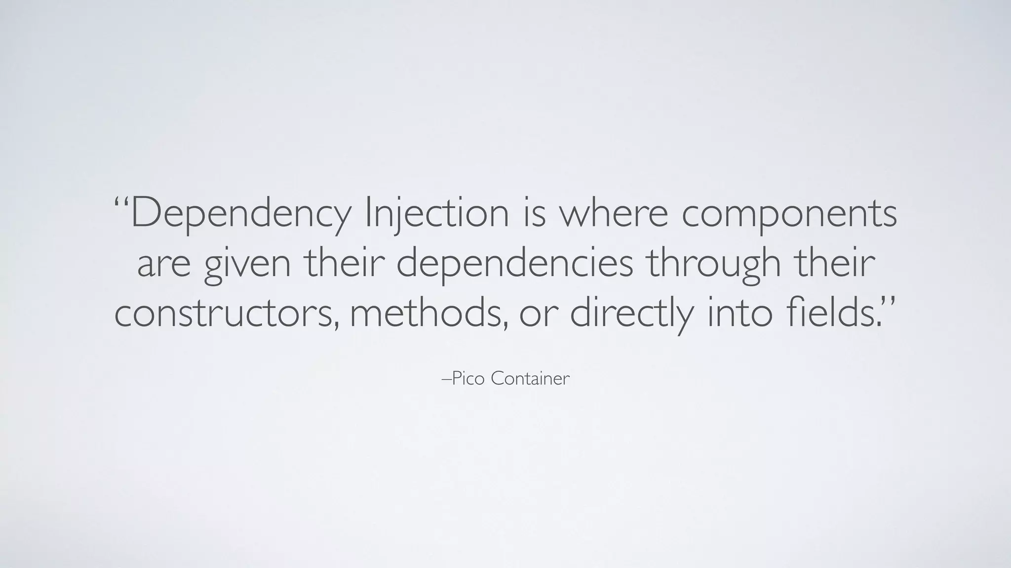 –Pico Container
“Dependency Injection is where components
are given their dependencies through their
constructors, methods, or directly into ﬁelds.”
 