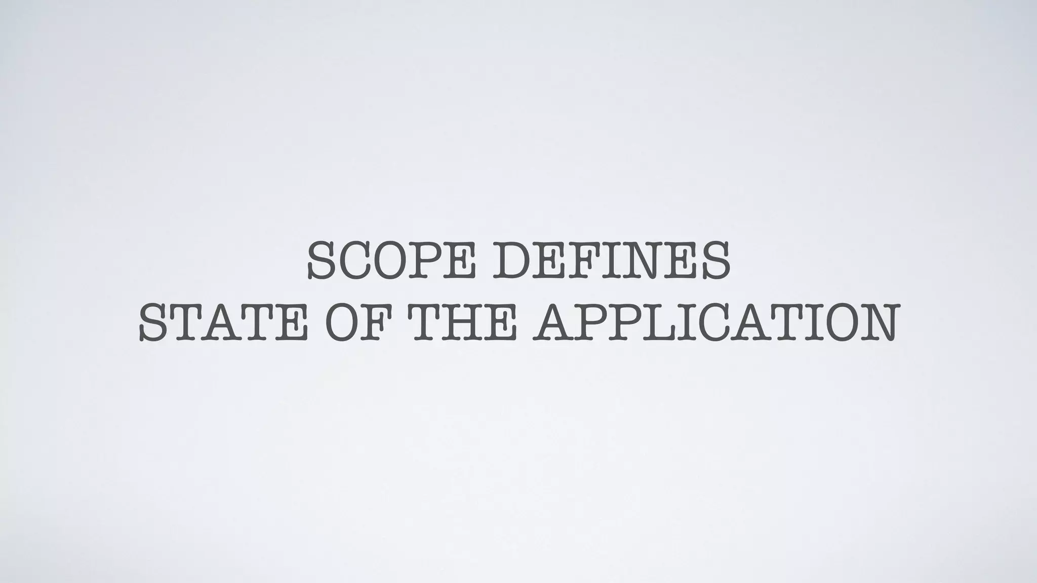 SCOPE DEFINES
STATE OF THE APPLICATION
 