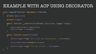 EXAMPLE WITH AOP USING DECORATOR
class LoggingFileEraser implements FileEraser 
{ 
private $decorated; 
 
private $logger;...