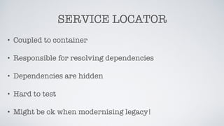 SERVICE LOCATOR
• Coupled to container
• Responsible for resolving dependencies
• Dependencies are hidden
• Hard to test
•...