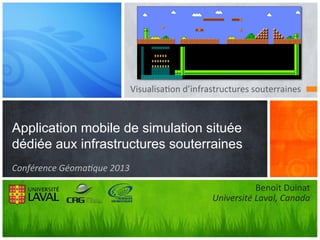 Visualisa'on	
  d’infrastructures	
  souterraines	
  

Application mobile de simulation située
dédiée aux infrastructures souterraines
Conférence	
  Géoma6que	
  2013	
  
Benoit	
  Duinat	
  
Université	
  Laval,	
  Canada	
  

 