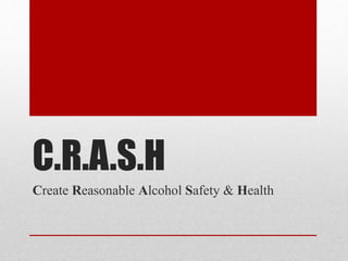C.R.A.S.H
Create Reasonable Alcohol Safety & Health

 