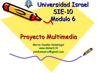 Proyecto Multimedia Marco Yandún Velasteguí www.damark.tk [email_address] Universidad Israel SIE-10 Modulo 6 