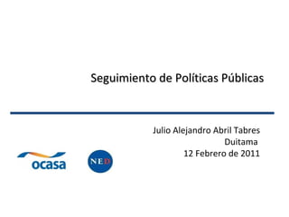 Seguimiento de Políticas Públicas Julio Alejandro Abril Tabres Duitama  12 Febrero de 2011 