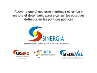 Apoyar a que el gobierno mantenga el rumbo y mejore el desempeño para alcanzar los objetivos definidos en las políticas públicas 
