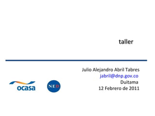 taller Julio Alejandro Abril Tabres [email_address]   Duitama  12 Febrero de 2011 