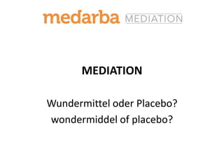 MEDIATION
Wundermittel oder Placebo?
wondermiddel of placebo?
 