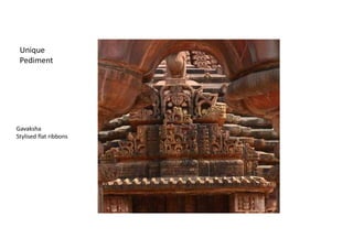 Unique
Pediment
Gavaksha
Stylised flat ribbons
 