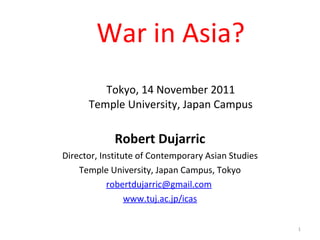 War in Asia? Tokyo, 14 November 2011 Temple University, Japan Campus Robert Dujarric Director, Institute of Contemporary Asian Studies Temple University, Japan Campus, Tokyo [email_address]   www.tuj.ac.jp/ic as 