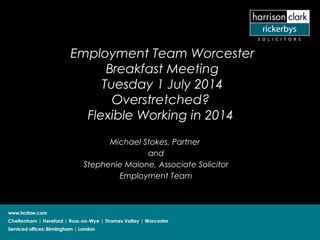 Employment Team Worcester
Breakfast Meeting
Tuesday 1 July 2014
Overstretched?
Flexible Working in 2014
Michael Stokes, Partner
and
Stephenie Malone, Associate Solicitor
Employment Team
 