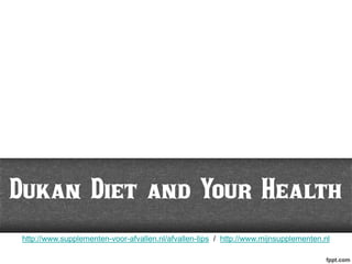 Dukan Diet and Your Health
 http://www.supplementen-voor-afvallen.nl/afvallen-tips / http://www.mijnsupplementen.nl
 