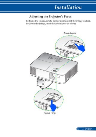 33 ... English
Installation
Adjusting the Projector’s Focus
To focus the image, rotate the focus ring until the image is clear.
To zoom the image, turn the zoom lever in or out.
Focus Ring
Zoom Lever
 
