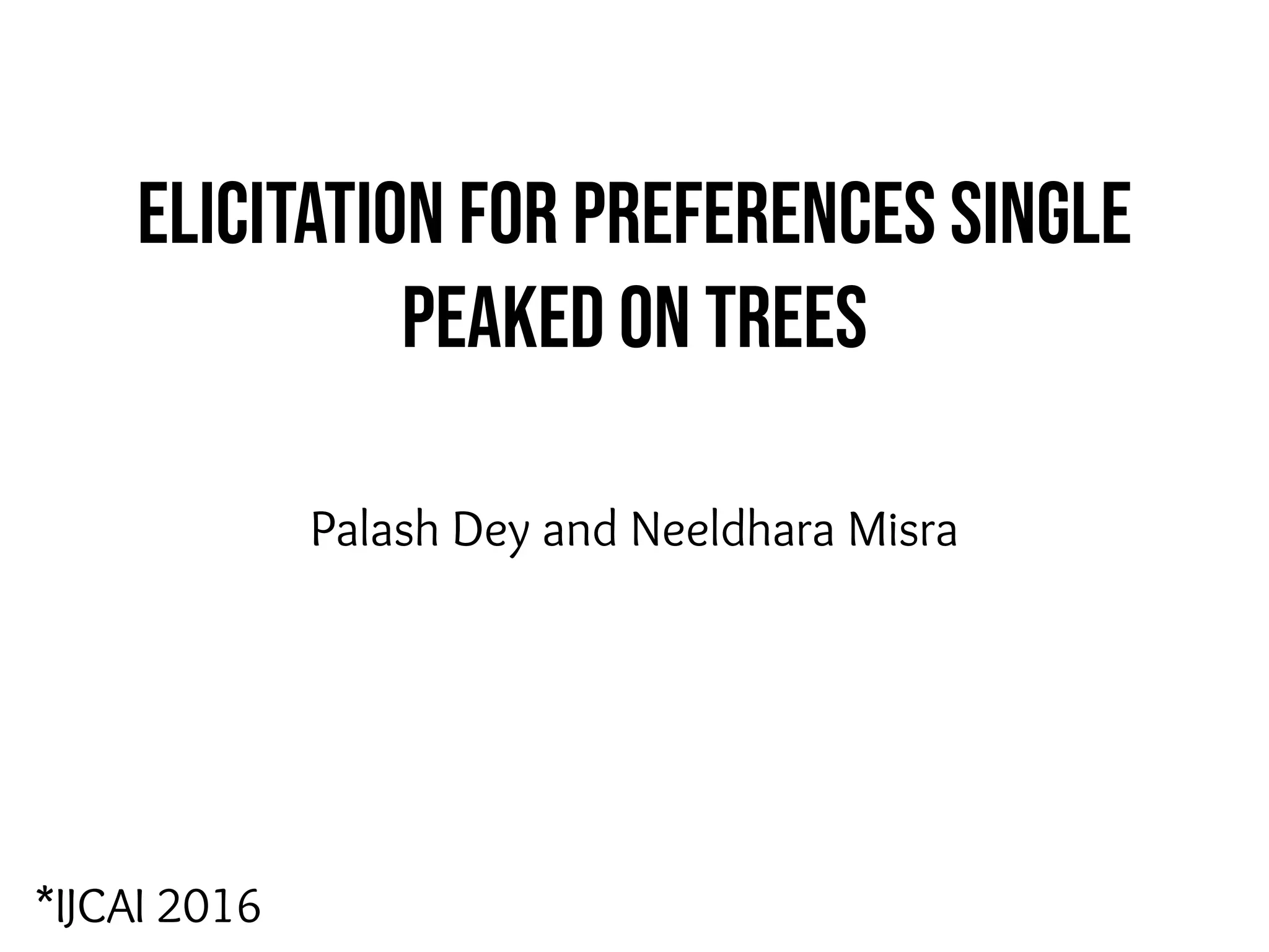 Elicitation for Preferences Single
Peaked on Trees
Palash Dey and Neeldhara Misra
*IJCAI 2016
 