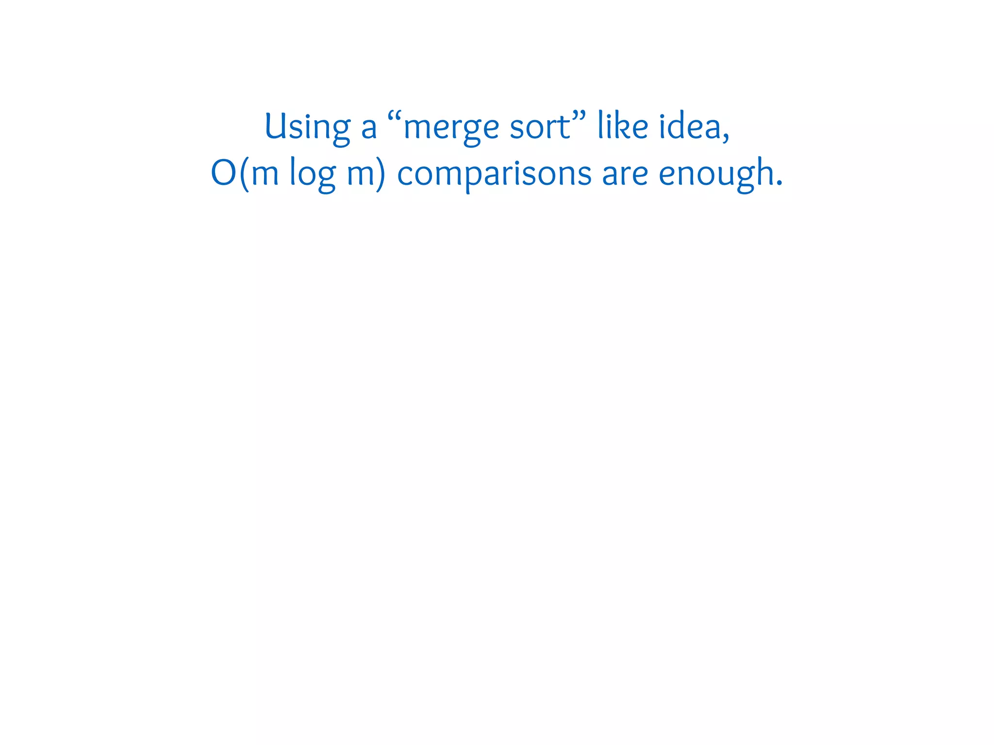 Using a “merge sort” like idea,
O(m log m) comparisons are enough.
 